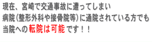 現在、宮崎で交通事故に遭ってしまい病院（整形外科や接骨院等）に通院されている方でも、当院への転院は可能です！！