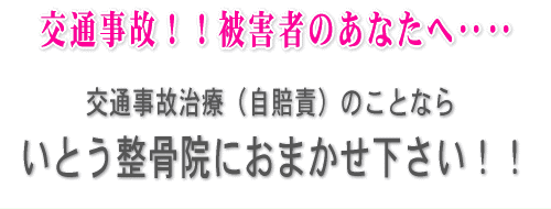 交通事故！！被害者のあなたへ・・・・交通事故治療（自賠責）のことならいとう整骨院におまかせ下さい!!